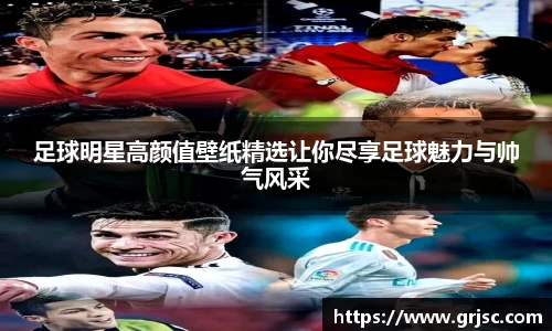 足球明星高颜值壁纸精选让你尽享足球魅力与帅气风采